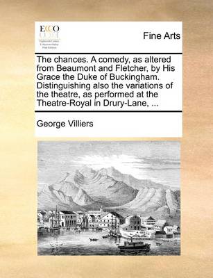 Book cover for The chances. A comedy, as altered from Beaumont and Fletcher, by His Grace the Duke of Buckingham. Distinguishing also the variations of the theatre, as performed at the Theatre-Royal in Drury-Lane, ...