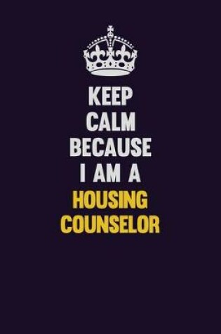 Cover of Keep Calm Because I Am A Housing Counselor