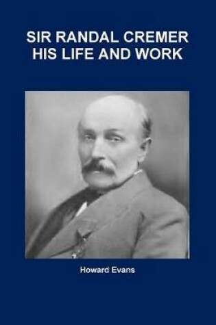 Cover of SIR RANDAL CREMER HIS LIFE AND WORK