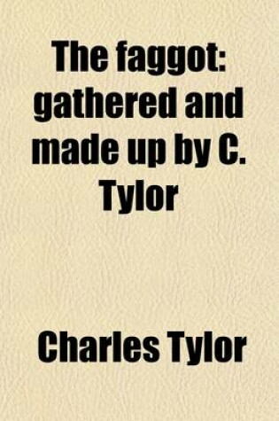 Cover of The Faggot; Gathered and Made Up by C. Tylor