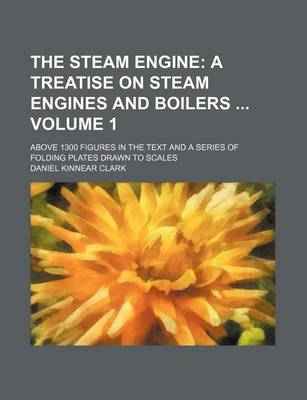 Book cover for The Steam Engine Volume 1; A Treatise on Steam Engines and Boilers . Above 1300 Figures in the Text and a Series of Folding Plates Drawn to Scales