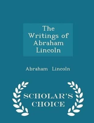 Book cover for The Writings of Abraham Lincoln - Scholar's Choice Edition