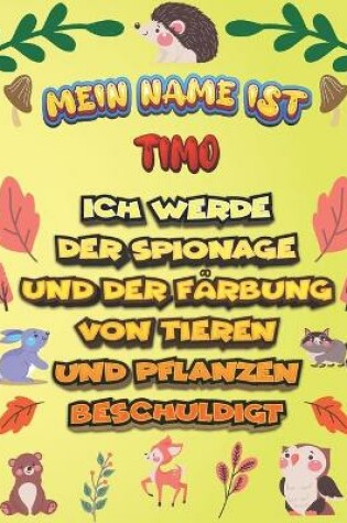 Cover of Mein Name ist Timo Ich werde der Spionage und der Farbung von Tieren und Pflanzen beschuldigt