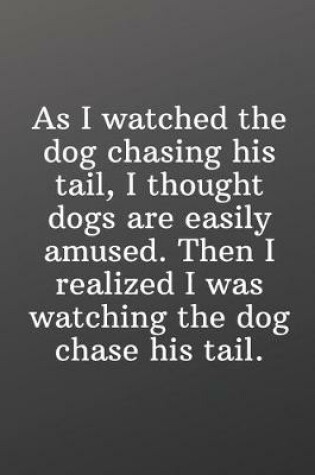 Cover of As I watched the dog chasing his tail, I thought dogs are easily amused. Then I realized I was watching the dog chase his tail.