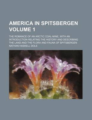 Book cover for America in Spitsbergen Volume 1; The Romance of an Arctic Coal-Mine, with an Introduction Relating the History and Describing the Land and the Flora and Fauna of Spitsbergen