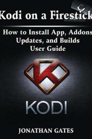 Cover of Kodi on a Firestick How to Install App, Addons, Updates, and Builds User Guide