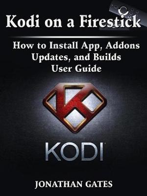Cover of Kodi on a Firestick How to Install App, Addons, Updates, and Builds User Guide