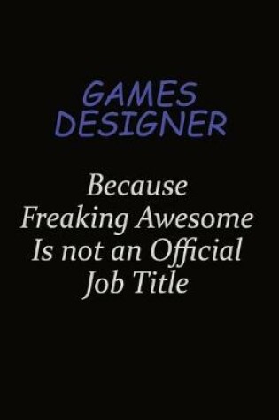Cover of Games Designer Because Freaking Awesome Is Not An Official Job Title