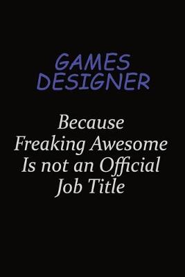 Book cover for Games Designer Because Freaking Awesome Is Not An Official Job Title