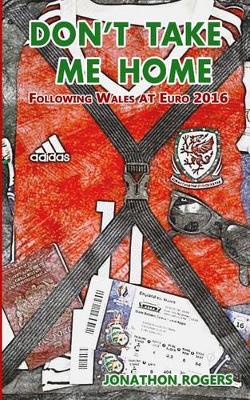 Cover of Don't Take Me Home - Following Wales At Euro 2016