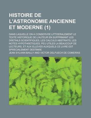 Book cover for Histoire de L'Astronomie Ancienne Et Moderne; Dans Laquelle on a Conserv E Litt Eralement Le Texte Historique de L'Auteur En Supprimant Les D Etails S