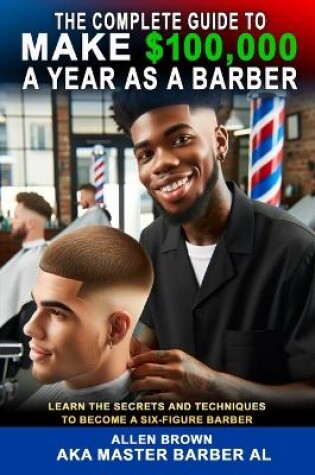 Cover of The Complete Guide To Make $100,000 A Year As A Barber