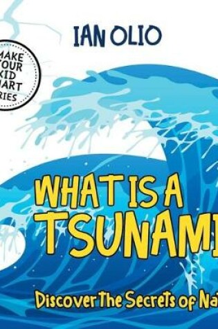 Cover of What Is A Tsunami? Discover The Secrets Of Nature! MAKE YOUR KID SMART SERIES.