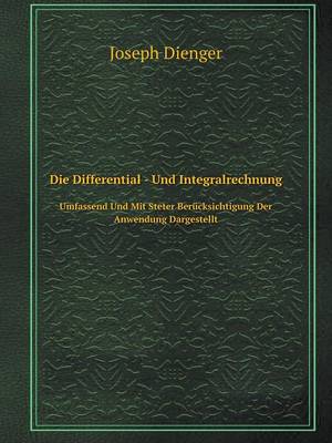 Book cover for Die Differential - Und Integralrechnung Umfassend Und Mit Steter Berücksichtigung Der Anwendung Dargestellt