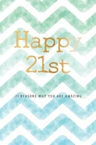 Cover of Happy 21st -21 Reasons Why You Are Amazing
