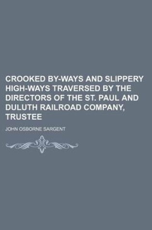 Cover of Crooked By-Ways and Slippery High-Ways Traversed by the Directors of the St. Paul and Duluth Railroad Company, Trustee
