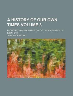 Book cover for A History of Our Own Times (Volume 3); From the Diamond Jubilee 1897 to the Accenssion of Edward VII