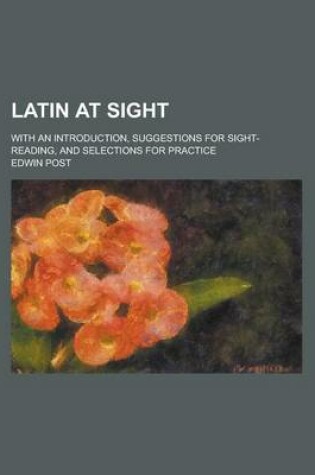 Cover of Latin at Sight; With an Introduction, Suggestions for Sight-Reading, and Selections for Practice
