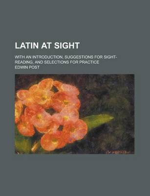 Book cover for Latin at Sight; With an Introduction, Suggestions for Sight-Reading, and Selections for Practice