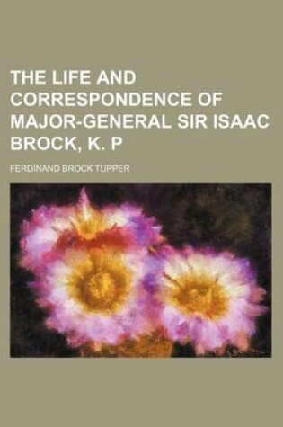 Cover of The Life and Correspondence of Major-General Sir Isaac Brock, K. P