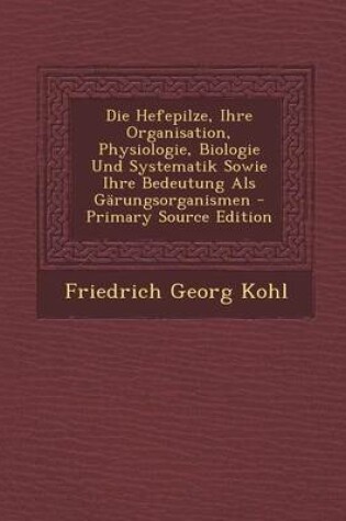 Cover of Die Hefepilze, Ihre Organisation, Physiologie, Biologie Und Systematik Sowie Ihre Bedeutung ALS Garungsorganismen - Primary Source Edition