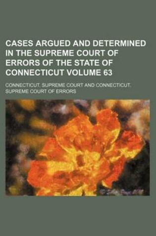 Cover of Cases Argued and Determined in the Supreme Court of Errors of the State of Connecticut Volume 63