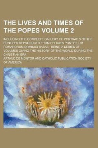 Cover of The Lives and Times of the Popes; Including the Complete Gallery of Portraits of the Pontiffs Reproduced from Effigies Pontificum Romanorum Dominici B