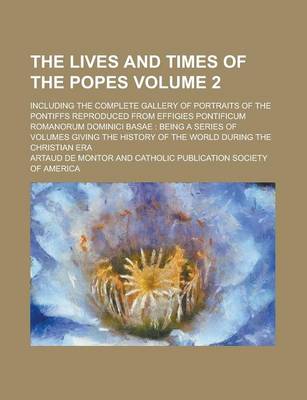 Book cover for The Lives and Times of the Popes; Including the Complete Gallery of Portraits of the Pontiffs Reproduced from Effigies Pontificum Romanorum Dominici B