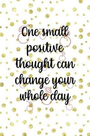 Cover of One Small Positive Thought Can change your Whole Day