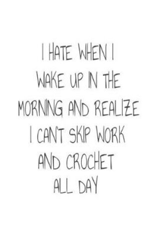 Cover of I Hate When I Wake Up In The Morning And Realize I Can't Skip Work And Crochet All Day