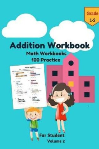 Cover of Addition Workbook Math Workbooks 100 Practice for Student Grade 1-2 Volume 2