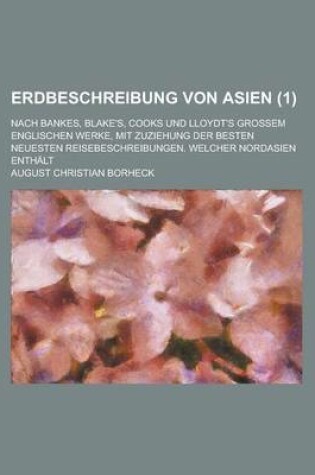 Cover of Erdbeschreibung Von Asien; Nach Bankes, Blake's, Cooks Und Lloydt's Grossem Englischen Werke, Mit Zuziehung Der Besten Neuesten Reisebeschreibungen. W