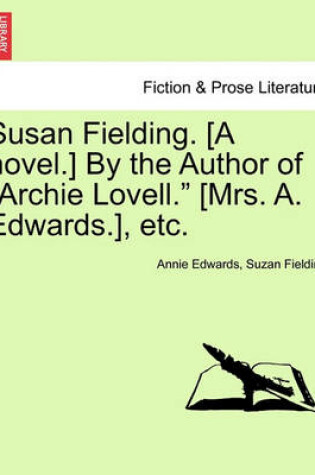 Cover of Susan Fielding. [A Novel.] by the Author of "Archie Lovell." [Mrs. A. Edwards.], Etc.