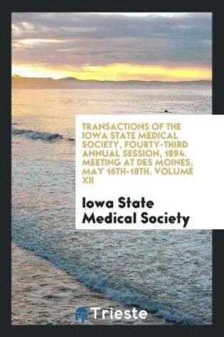 Cover of Transactions of the Iowa State Medical Society, Fourty-Third Annual Session, 1894. Meeting at Des Moines, May 16th-18th. Volume XII