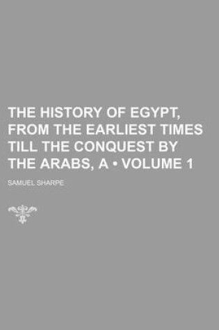 Cover of The History of Egypt, from the Earliest Times Till the Conquest by the Arabs, a (Volume 1)