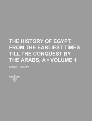 Book cover for The History of Egypt, from the Earliest Times Till the Conquest by the Arabs, a (Volume 1)