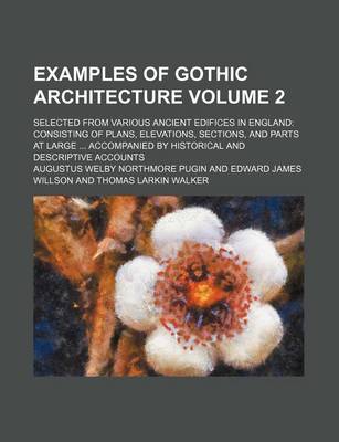 Book cover for Examples of Gothic Architecture Volume 2; Selected from Various Ancient Edifices in England Consisting of Plans, Elevations, Sections, and Parts at Large Accompanied by Historical and Descriptive Accounts