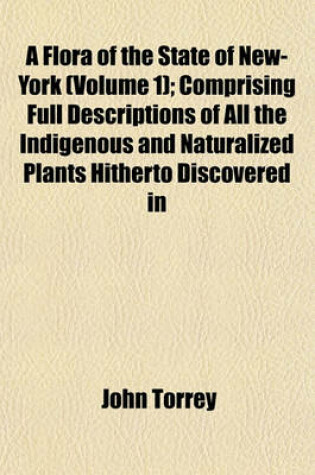 Cover of A Flora of the State of New-York (Volume 1); Comprising Full Descriptions of All the Indigenous and Naturalized Plants Hitherto Discovered in