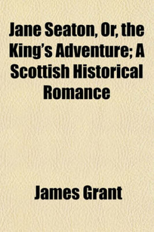 Cover of Jane Seaton, Or, the King's Adventure; A Scottish Historical Romance