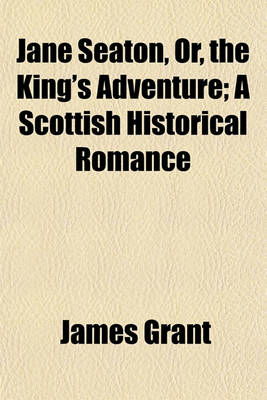 Book cover for Jane Seaton, Or, the King's Adventure; A Scottish Historical Romance