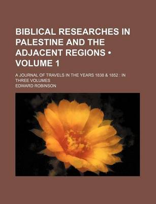 Book cover for Biblical Researches in Palestine and the Adjacent Regions (Volume 1); A Journal of Travels in the Years 1838 & 1852 in Three Volumes