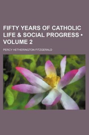 Cover of Fifty Years of Catholic Life & Social Progress (Volume 2)