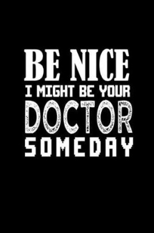 Cover of Be nice I might be your doctor someday