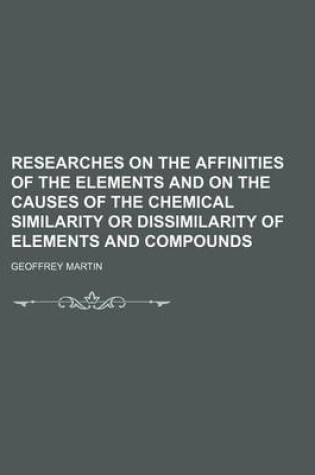 Cover of Researches on the Affinities of the Elements and on the Causes of the Chemical Similarity or Dissimilarity of Elements and Compounds