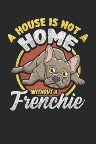 Cover of A House Is Not a Home Without a Frenchie