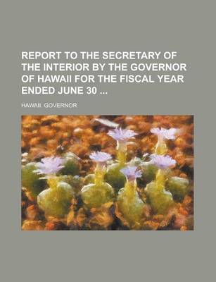 Book cover for Report to the Secretary of the Interior by the Governor of Hawaii for the Fiscal Year Ended June 30