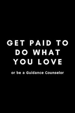 Cover of Get Paid To Do What You Love Or Be A Guidance Counselor