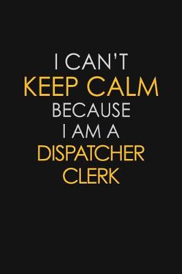 Book cover for I Can't Keep Calm Because I Am A Dispatcher Clerk