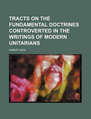 Book cover for Tracts on the Fundamental Doctrines Controverted in the Writings of Modern Unitarians