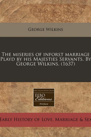 Cover of The Miseries of Inforst Marriage Playd by His Majesties Servants. by George Wilkins. (1637)